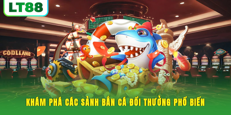 Khám phá các sảnh bắn cá đổi thưởng phổ biến