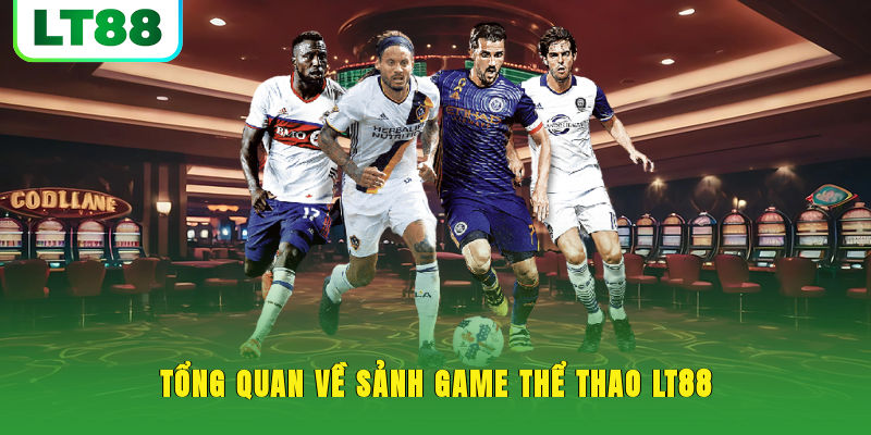 Tổng quan về sảnh game thể thao LT88