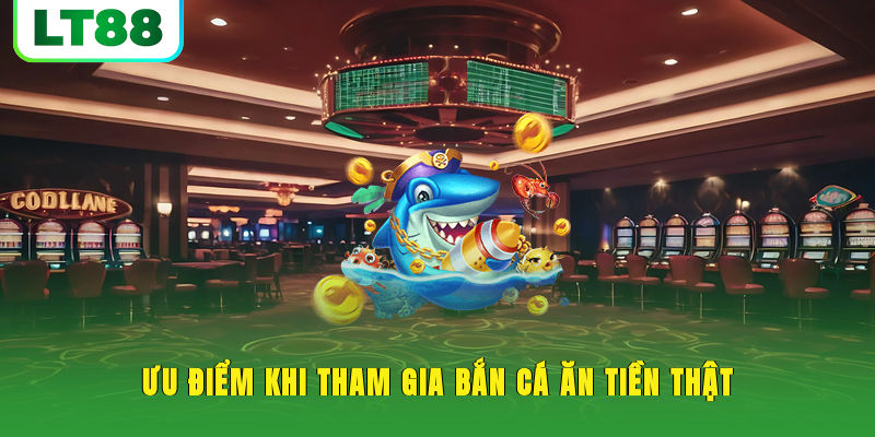 Ưu điểm khi tham gia bắn cá ăn tiền thật